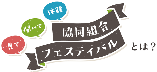 見て 聞いて 体験 協同組合フェスティバルとは?