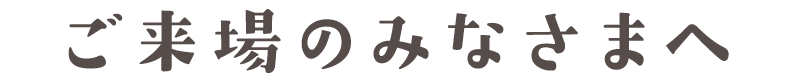 ご来場のみなさまへ